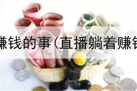 有什么网上赚钱的事(直播躺着赚钱是真的吗)