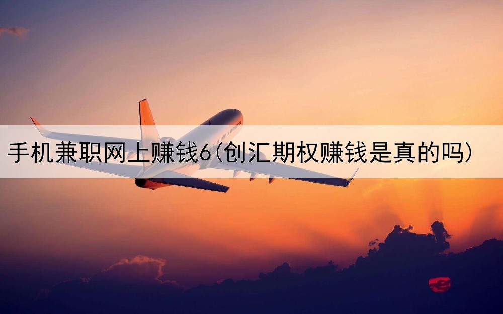 手机兼职网上赚钱6(创汇期权赚钱是真的吗)