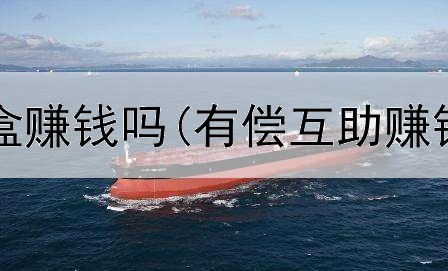 做网上的笔盒赚钱吗(有偿互助赚钱是真的吗)