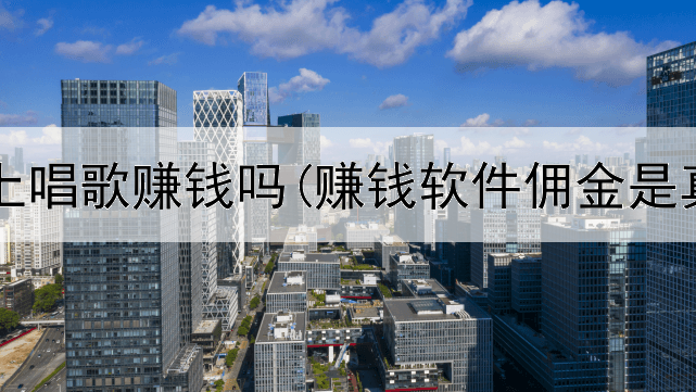 手机网上唱歌赚钱吗(赚钱软件佣金是真的吗)