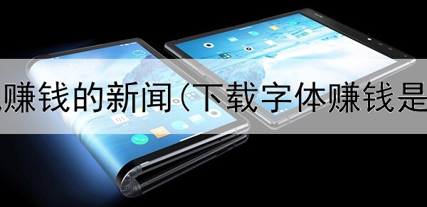 网上手机赚钱的新闻(下载字体赚钱是真的吗)