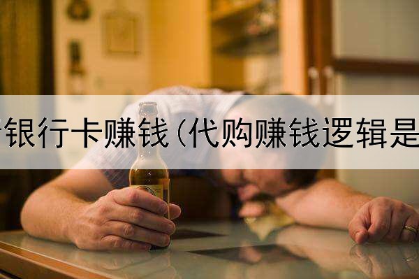  网上申请银行卡赚钱(代购赚钱逻辑是真的吗)