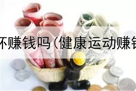 在网上卖水杯赚钱吗(健康运动赚钱是真的吗)