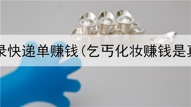 网上说录快递单赚钱(乞丐化妆赚钱是真的吗)