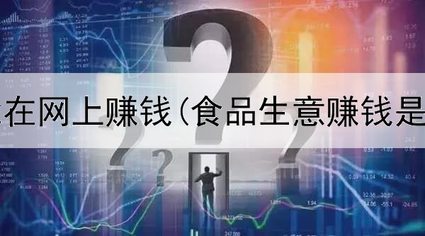 学习啥能在网上赚钱(食品生意赚钱是真的吗)