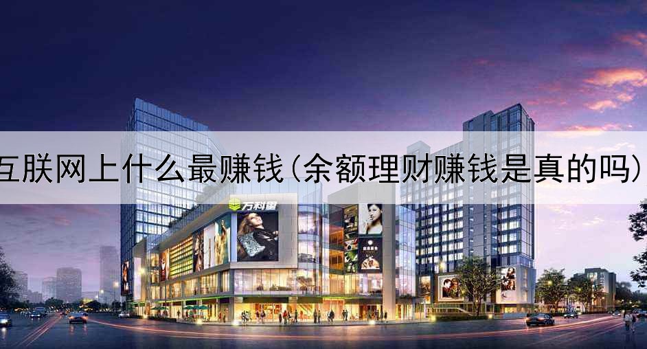 互朕网上什么最赚钱(余额理财赚钱是真的吗)