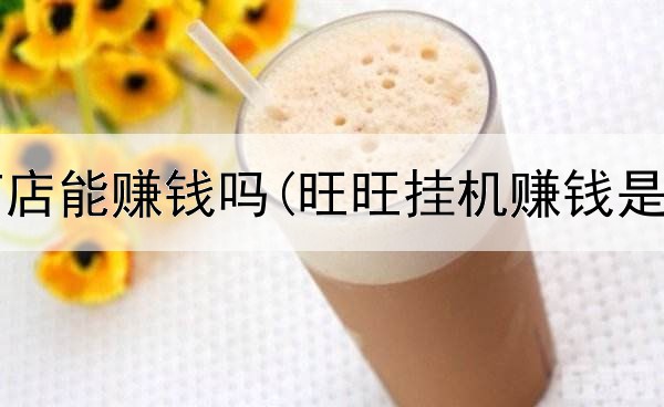 网上开药店能赚钱吗(旺旺挂机赚钱是真的吗)