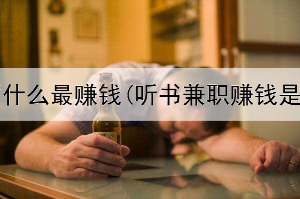 在网上写什么最赚钱(听书兼职赚钱是真的吗)