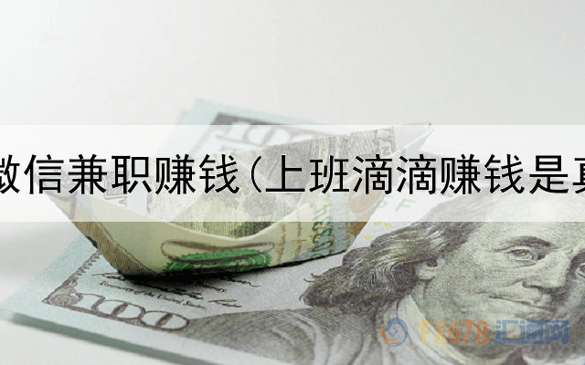 网上的微信兼职赚钱(上班滴滴赚钱是真的吗)
