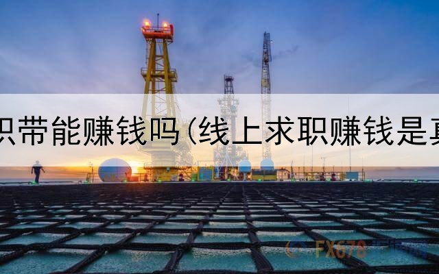 网上卖织带能赚钱吗(线上求职赚钱是真的吗)