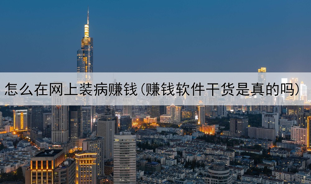 怎么在网上装病赚钱(赚钱软件干货是真的吗)