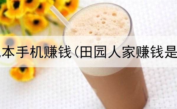 网上有成本手机赚钱(田园人家赚钱是真的吗)