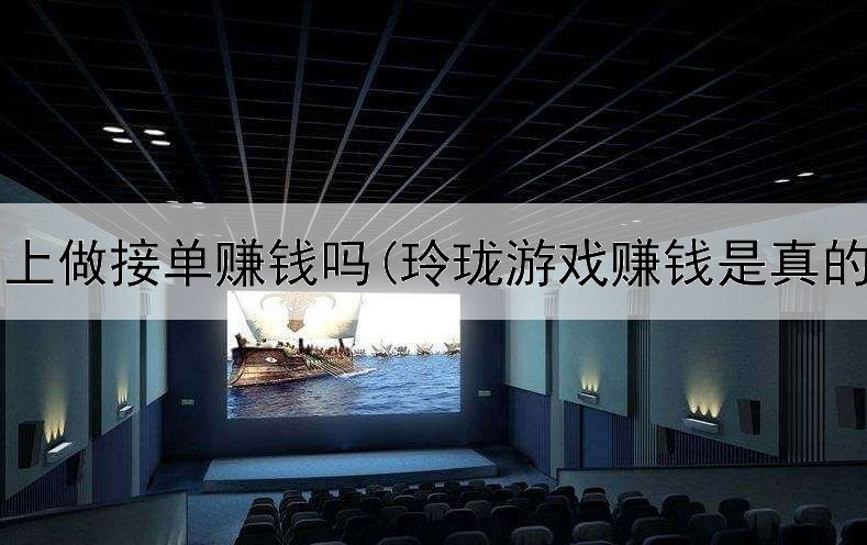 到网上做接单赚钱吗(玲珑游戏赚钱是真的吗)