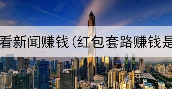 网上怎么看新闻赚钱(红包套路赚钱是真的吗)