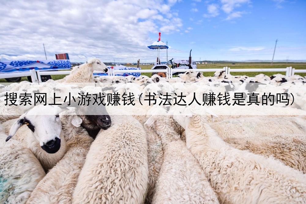 搜索网上小游戏赚钱(书法达人赚钱是真的吗)