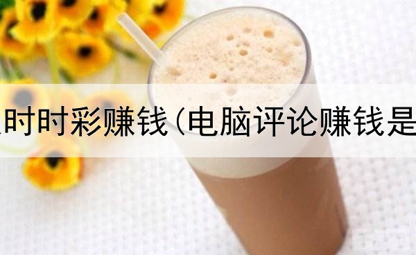  网上教人时时彩赚钱(电脑评论赚钱是真的吗)