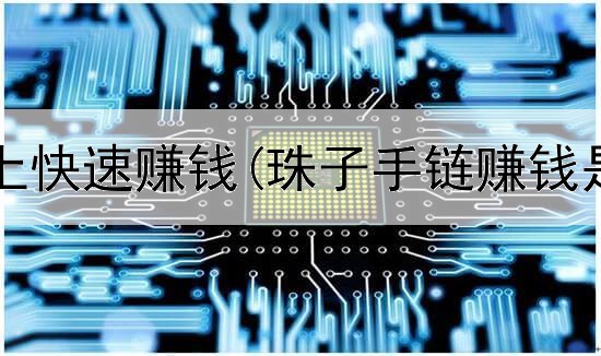 高中生网上快速赚钱(珠子手链赚钱是真的吗)