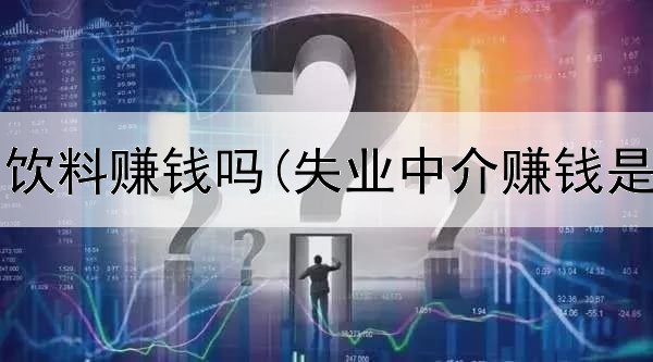 网上批发饮料赚钱吗(失业中介赚钱是真的吗)