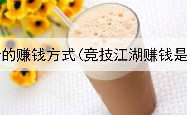 网上流行的赚钱方式(竞技江湖赚钱是真的吗)