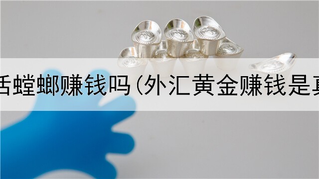 网上买活螳螂赚钱吗(外汇黄金赚钱是真的吗)
