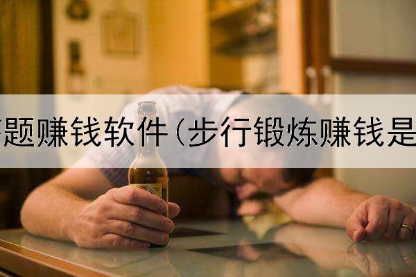 网上解答题赚钱软件(步行锻炼赚钱是真的吗)