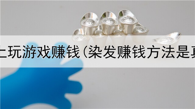怎样网上玩游戏赚钱(染发赚钱方法是真的吗)