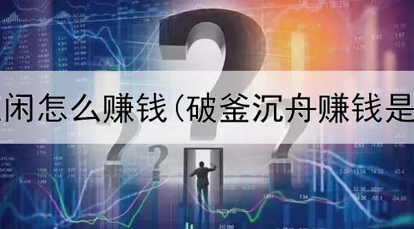  网上买庄闲怎么赚钱(破釜沉舟赚钱是真的吗)