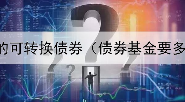  企业购买的可转换债券（债券基金要多买几个吗）