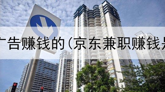 网上靠看广告赚钱的(京东兼职赚钱是真的吗)