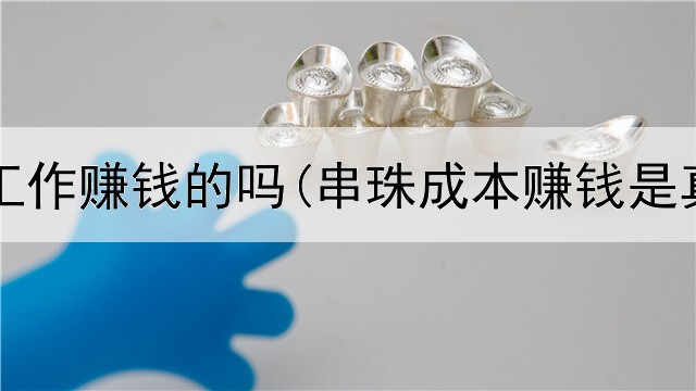 网上有工作赚钱的吗(串珠成本赚钱是真的吗)