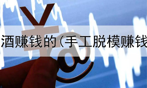 怎么网上送酒赚钱的(手工脱模赚钱是真的吗)