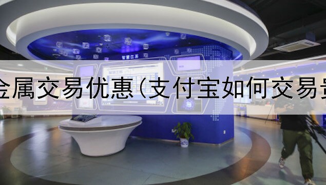  建行贵金属交易优惠(支付宝如何交易贵金属)