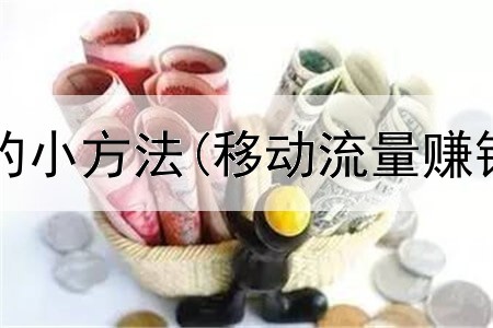 网上广赚钱的小方法(移动流量赚钱是真的吗)