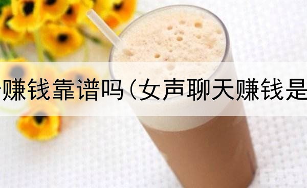 网上广告赚钱靠谱吗(女声聊天赚钱是真的吗)