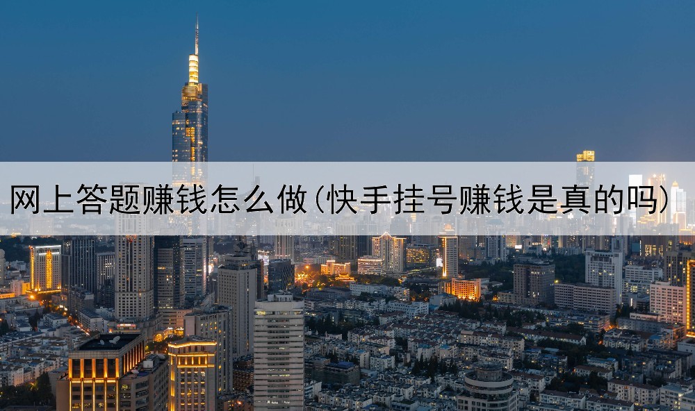 网上答题赚钱怎么做(快手挂号赚钱是真的吗)