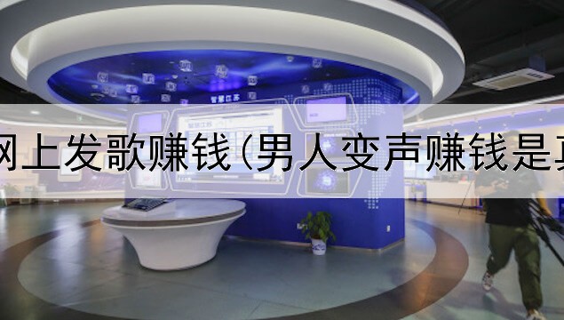 怎么在网上发歌赚钱(男人变声赚钱是真的吗)