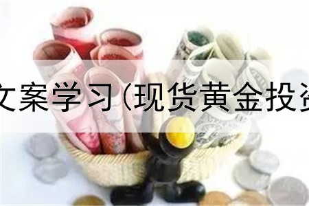  黄金的投资文案学习(现货黄金投资是真的吗)