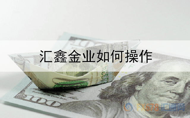  汇鑫金业如何操作