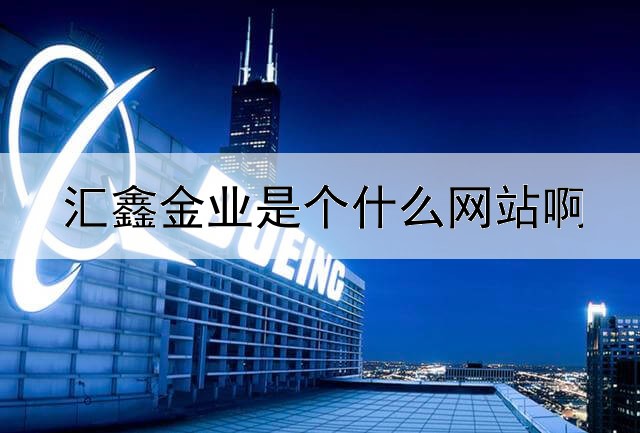  汇鑫金业是个什么网站啊