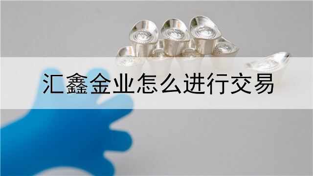  汇鑫金业怎么进行交易