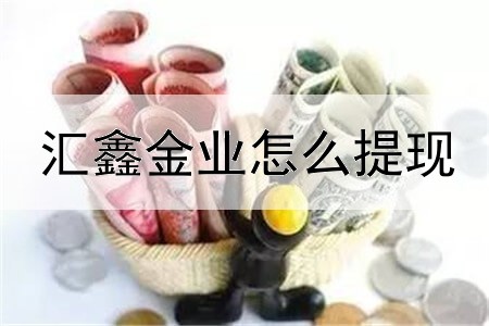  汇鑫金业怎么提现