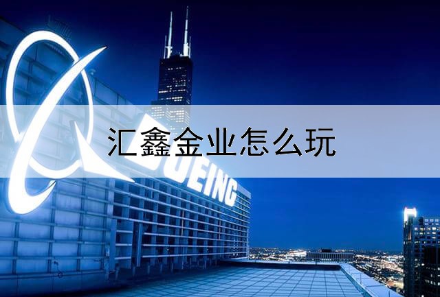  汇鑫金业怎么玩