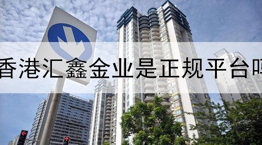  香港汇鑫金业是正规平台吗