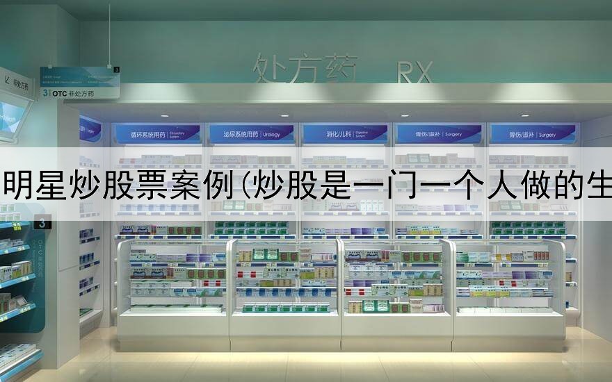 国内明星炒股票案例(炒股是一门一个人做的生意)
