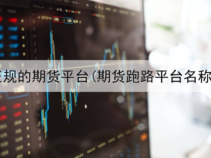 求国内正规的期货平台(期货跑路平台名称叫什么)