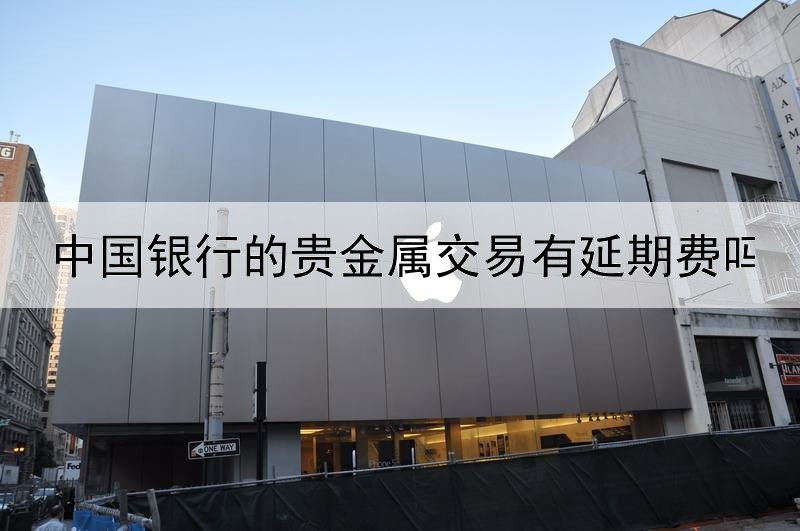 中国银行的贵金属交易有延期费吗